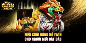 Mẹo chơi Rồng hổ IWIN cho người mới bắt đầu